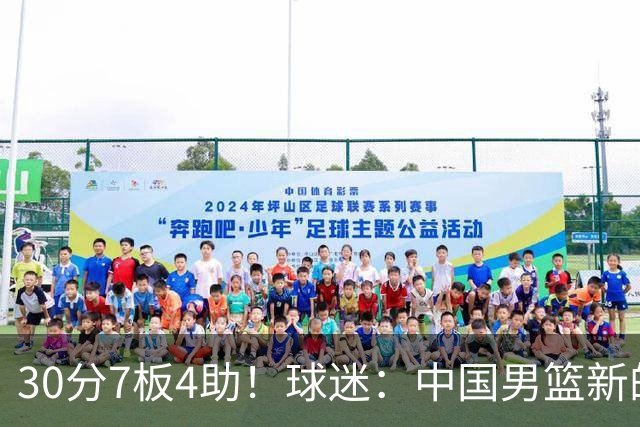 30分7板4助！球迷：中国男篮新的王牌球员
